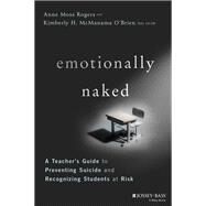 Emotionally Naked A Teacher's Guide to Preventing Suicide and Recognizing Students at Risk by Rogers, Anne Moss; O'Brien, Kimberly H. McManama, 9781119758303