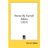 Poems By Carroll Aikins 1917 by Aikins, Carroll, 9780548688304
