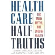 Health Care Half-Truths Too Many Myths, Not Enough Reality by Garson, Arthur, Jr.; Engelhard, Carolyn L., 9780742558304