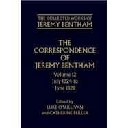 The Collected Works of Jeremy Bentham Correspondence: Volume 12: July 1824 to June 1828 by O'Sullivan, Luke; Fuller, Catherine; Schofield, Philip, 9780199278305