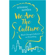 We Are the Culture Black Chicago's Influence on Everything by Nettles, Arionne, 9781641608305