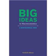 Big Ideas in Macroeconomics A Nontechnical View by Athreya, Kartik B., 9780262528306