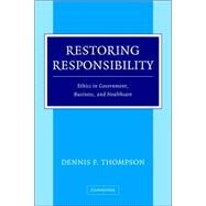 Restoring Responsibility: Ethics in Government, Business, and Healthcare by Dennis F. Thompson, 9780521838306