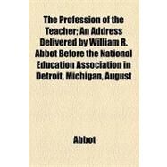 The Profession of the Teacher: An Address Delivered by William R. Abbot Before the National Education Association in Detroit, Michigan, August 4th, 1874 by Abbot, William R.; College of Physicians of Philadelphia, 9781154448306