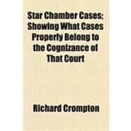Star Chamber Cases: Showing What Cases Properly Belong to the Cognizance of That Court by Crompton, Richard, 9781154518306