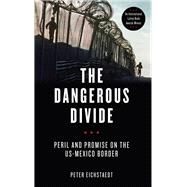 The Dangerous Divide Peril and Promise on the US-Mexico Border by Eichstaedt, Peter, 9781613738306