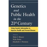Genetics and Public Health in the 21st Century Using Genetic Information to Improve Health and Prevent Disease by Khoury, Muin J.; Burke, Wylie; Thomson, Elizabeth J., 9780195128307