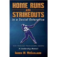 Home Runs and Strikeouts in a Social Enterprise A Leadership Memoir by McClelland, James M., 9781667808307