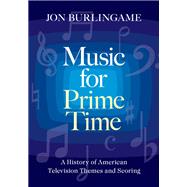 Music for Prime Time A History of American Television Themes and Scoring by Burlingame, Jon, 9780190618308