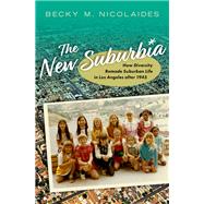 The New Suburbia How Diversity Remade Suburban Life in Los Angeles after 1945 by Nicolaides, Becky M., 9780197578308