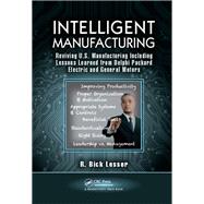 Intelligent Manufacturing: Reviving U.S. Manufacturing Including Lessons Learned from Delphi Packard Electric and General Motors by Lesser,R. Bick, 9781138438309