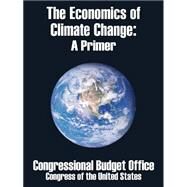 The Economics of Climate Change: A Primer by Congressional Budget Office; Congress of the United States, 9781410208309