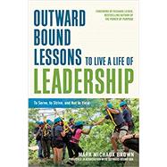 Outward Bound Lessons to Live a Life of Leadership To Serve, to Strive, and Not to Yield by Brown, Mark Michaux; Leider, Richard, 9781523098309