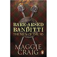 Bare-Arsed Banditti The Men of the '45 by Craig, Maggie, 9781910948309