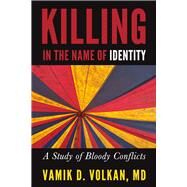 Killing in the Name of Identity A Study of Bloody Conflicts by Volkan, Vamik D., 9781939578310