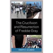 The Crucifixion and Resurrection of Freddie Gray by Alejandro, Roberto E., 9781978708310