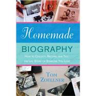 Homemade Biography How to Collect, Record, and Tell the Life Story of Someone You Love by Zoellner, Tom, 9780312348311