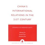 China's International Relations in the 21st Century Dynamics of Paradigm Shifts by Hu, Weixing R.; Chan, Gerald; Zha, Daojiong, 9780761818311