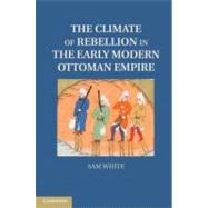 The Climate of Rebellion in the Early Modern Ottoman Empire by White, Sam, 9781107008311