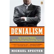 Denialism How Irrational Thinking Harms the Planet and Threatens Our Lives by Specter, Michael, 9780143118312