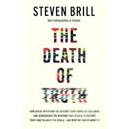 The Death of Truth How Social Media and the Internet Gave Snake Oil Salesmen and Demagogues the Weapons They Needed to Destroy Trust and Polarize the World--And What We Can Do by Brill, Steven, 9780525658313