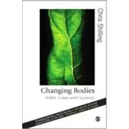 Changing Bodies : Habit, Crisis and Creativity by Chris Shilling, 9781412908313
