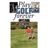 Play Golf Forever: Treating Low Back Pain & Improving Your Golf Swing Through Fitness by Jaffe, Michael, 9781438988313