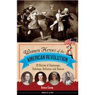 Women Heroes of the American Revolution 20 Stories of Espionage, Sabotage, Defiance, and Rescue by Casey, Susan, 9781613738313