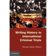 Writing History in International Criminal Trials by Richard Ashby Wilson, 9780521138314