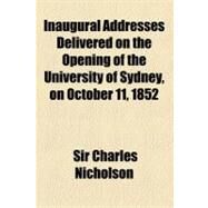 Inaugural Addresses Delivered on the Opening of the University of Sydney on October 11, 1852 by Nicholson, Charles; Woolley, John, 9781154438314