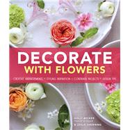 Decorate With Flowers Creative Arrangements * Styling Inspiration * Container Projects * Design Tips by Becker, Holly; Shewring, Leslie, 9781452118314