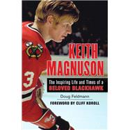 Keith Magnuson The Inspiring Life and Times of a Beloved Blackhawk by Feldmann, Doug; Koroll, Cliff, 9781600788314