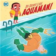 Be Brave Like Aquaman! (DC Super Friends) by Hitchcock, Laura; Von Innerebner, Jessika, 9781984848314