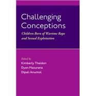 Challenging Conceptions Children Born of Wartime Rape and Sexual Exploitation by Theidon, Kimberly; Mazurana, Dyan; Anumol, Dipali, 9780197648315