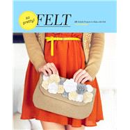 So Pretty! Felt 24 Stylish Projects to Make with Felt by Palanjian, Amy, 9781452108315