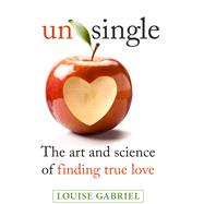 Unsingle The Art and Science of Finding True Love by Gabriel, Louise, 9781925048315