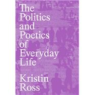 The Politics and Poetics of Everyday Life by Ross, Kristin, 9781839768316