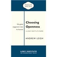 Choosing Openness: A Lowy Institute Paper: Penguin Special Why Global Engagement is Best for Australia by Leigh, Andrew, 9780143788317
