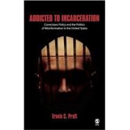 Addicted to Incarceration : Corrections Policy and the Politics of Misinformation in the United States by Travis C. Pratt, 9780761928317