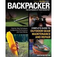 Backpacker Magazine's Complete Guide to Outdoor Gear Maintenance and Repair : Step by Step Techniques to Maximize Performance and Save Money by Hostetter, Kristin, 9780762778317