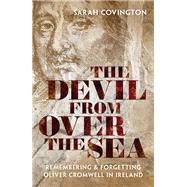 The Devil from over the Sea Remembering and Forgetting Oliver Cromwell in Ireland by Covington, Sarah, 9780198848318