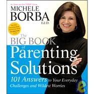 The Big Book of Parenting Solutions 101 Answers to Your Everyday Challenges and Wildest Worries by Borba, Michele, 9780787988319