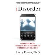 iDisorder: Understanding Our Obsession with Technology and Overcoming Its Hold on Us by Rosen, Larry D., Ph.D., 9781137278319