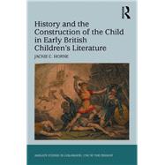 History and the Construction of the Child in Early British Children's Literature by Horne,Jackie C., 9781138268319
