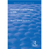 Communal Land Ownership in Chile: The Agricultural Communities in the Commune of Canela, Norte Chico (1600-1998): The Agricultural Communities in the Commune of Canela, Norte Chico (1600-1998) by Gallardo Fernandez,Gloria L., 9781138718319
