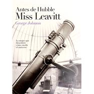 Antes de Hubble, Miss Leavitt La mujer que descubri cmo medir el universo by Johnson, George, 9788495348319