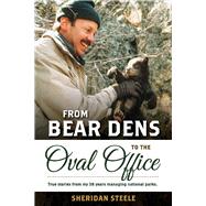 From Bear Dens to the Oval Office True Stories from 38 years managing national parks. by Steele, Sheridan, 9781098328320