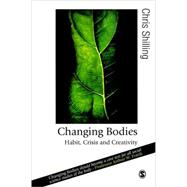 Changing Bodies : Habit, Crisis and Creativity by Chris Shilling, 9781412908320