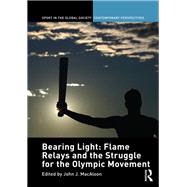 Bearing Light: Flame Relays and the Struggle for the Olympic Movement by Macaloon; John J., 9780415448321
