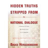 Hidden Truths Stripped From the National Dialogue A Reference For Those Who Pursue a Role In U.S. Leadership by Herschensohn, Bruce, 9780825308321